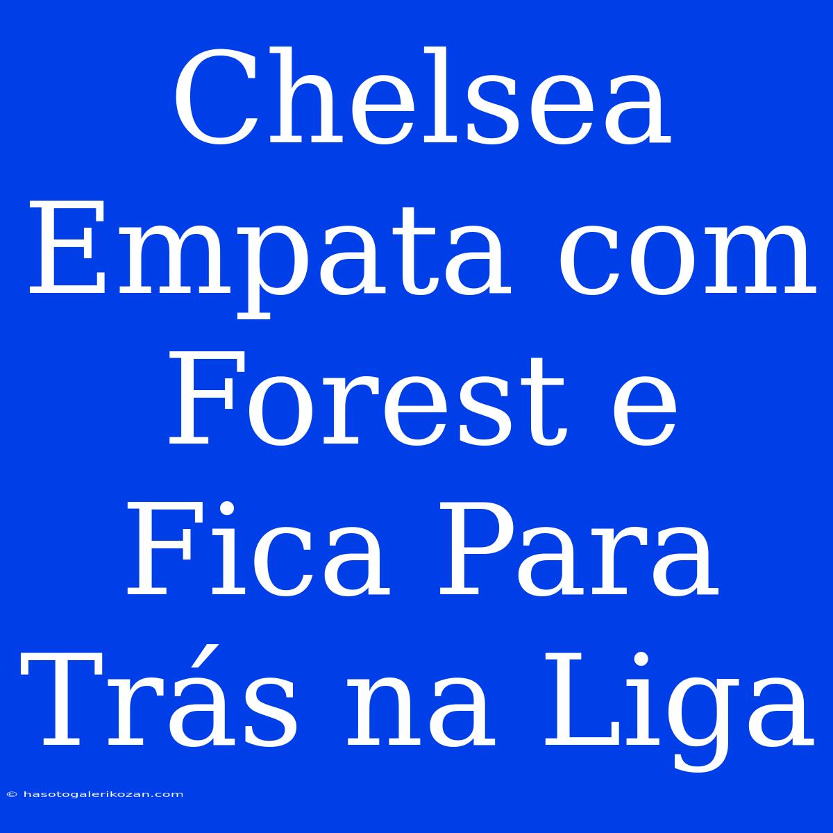 Chelsea Empata Com Forest E Fica Para Trás Na Liga