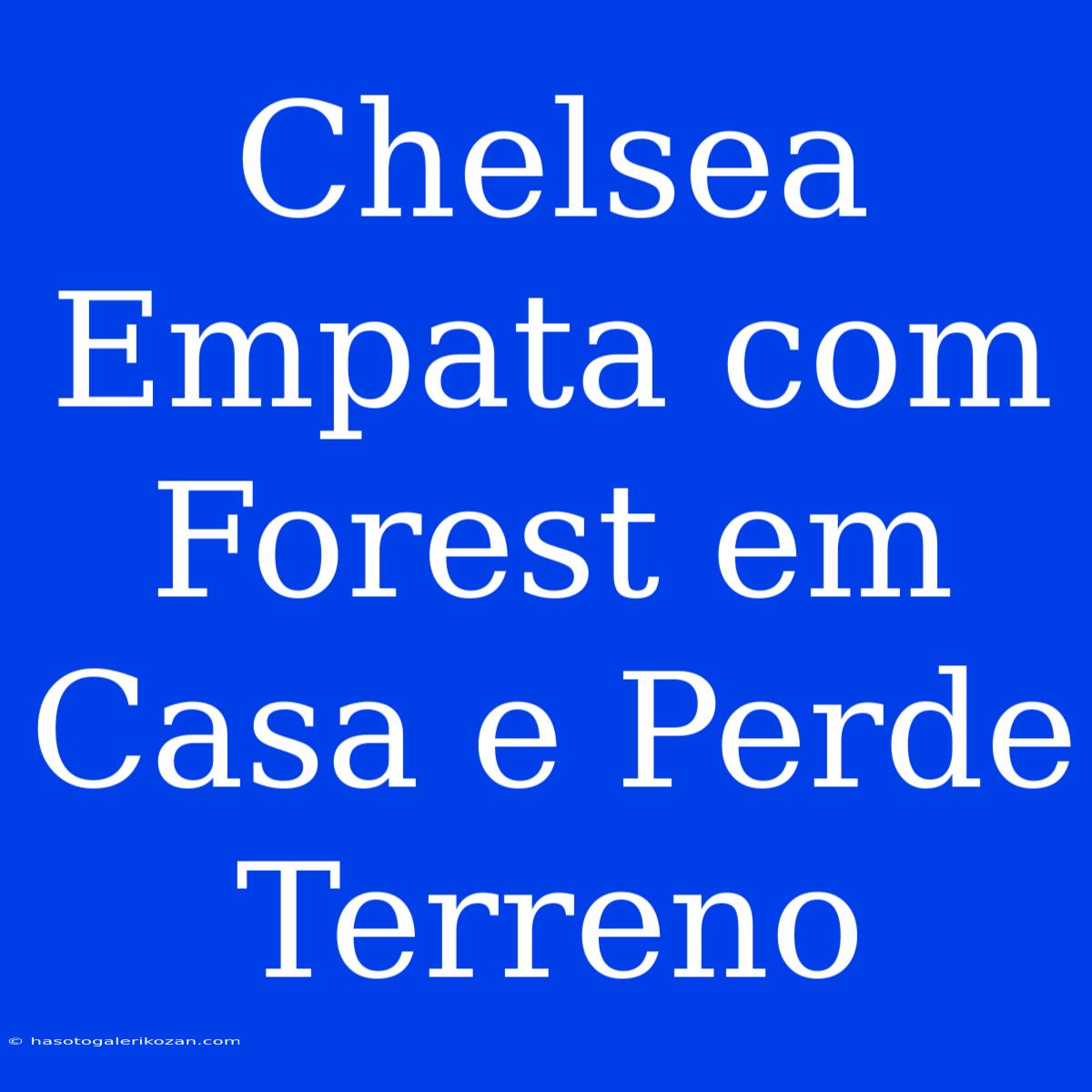 Chelsea Empata Com Forest Em Casa E Perde Terreno