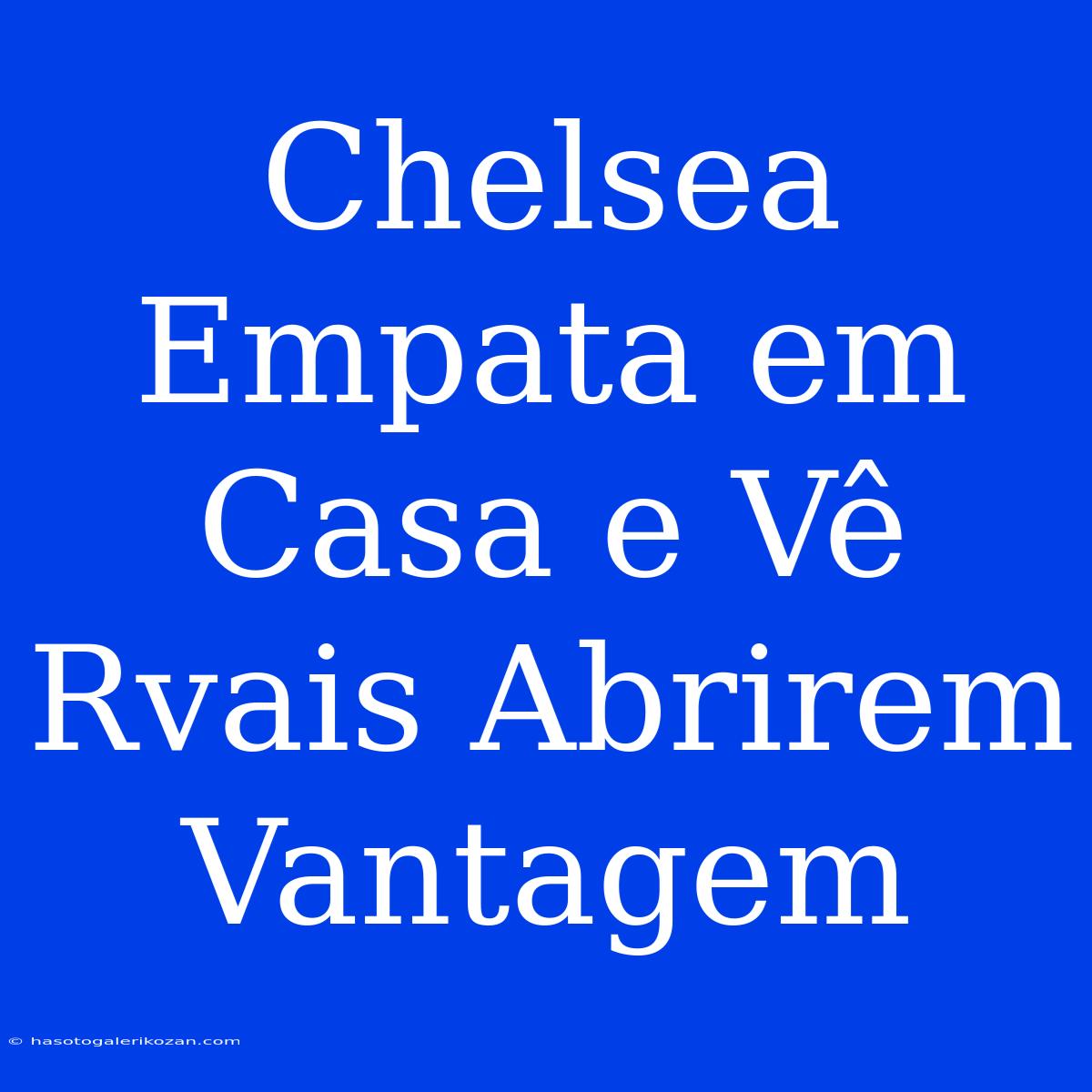 Chelsea Empata Em Casa E Vê Rvais Abrirem Vantagem