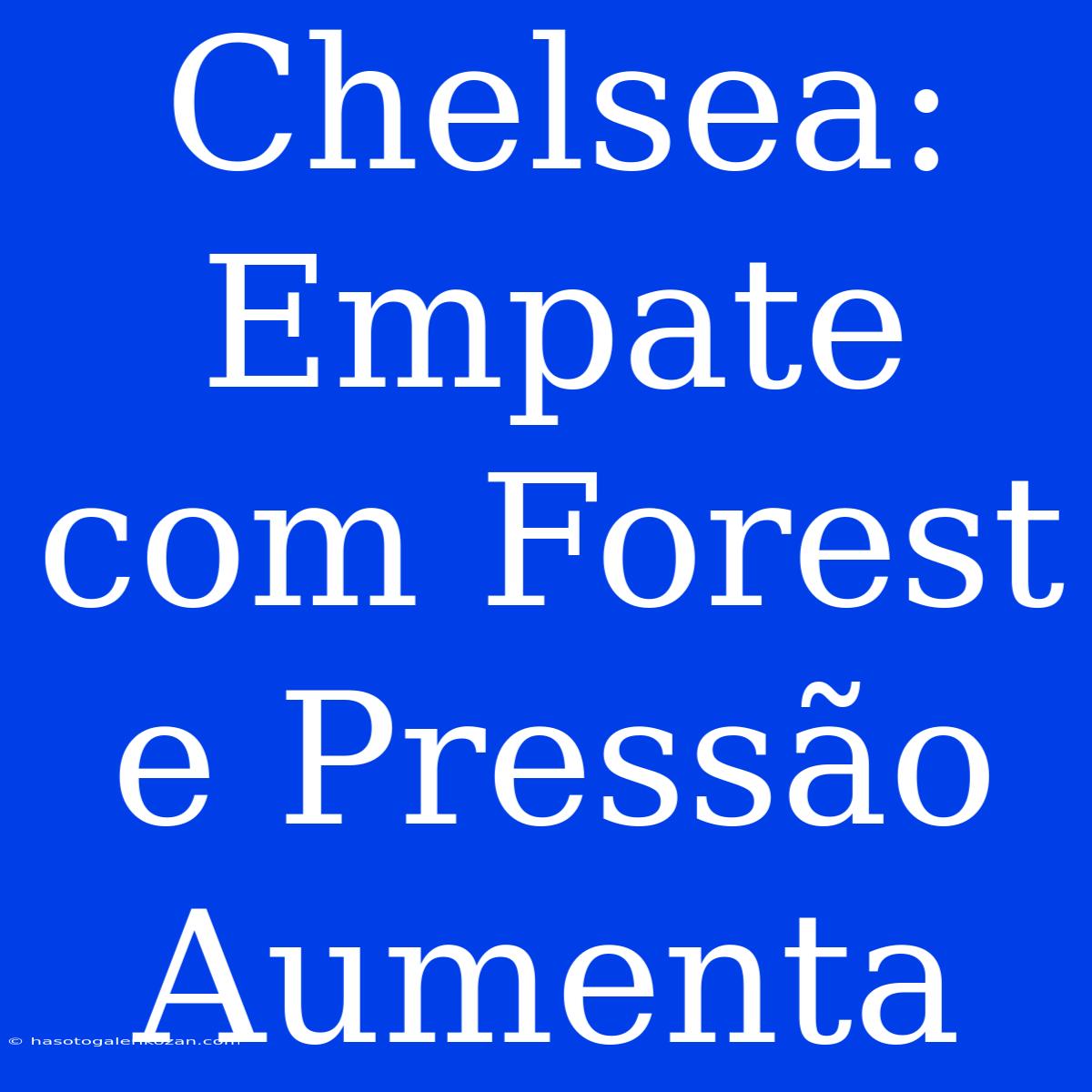 Chelsea: Empate Com Forest E Pressão Aumenta