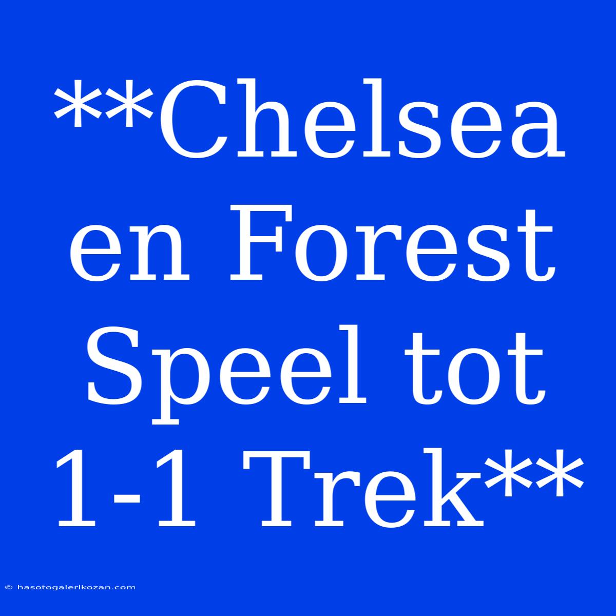 **Chelsea En Forest Speel Tot 1-1 Trek**