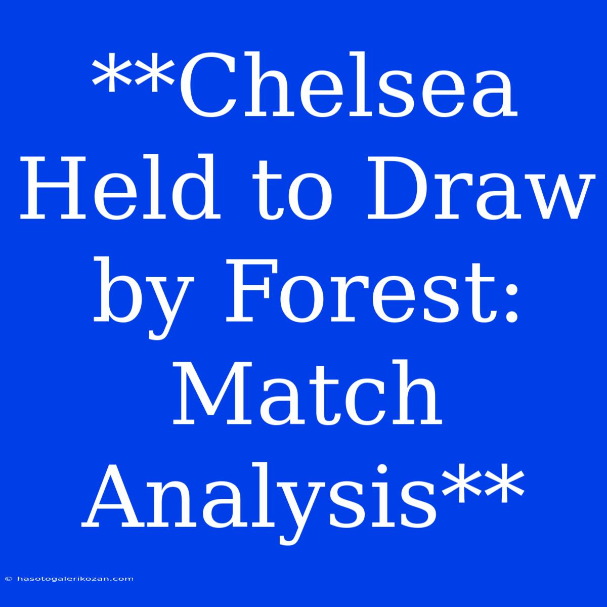 **Chelsea Held To Draw By Forest: Match Analysis**