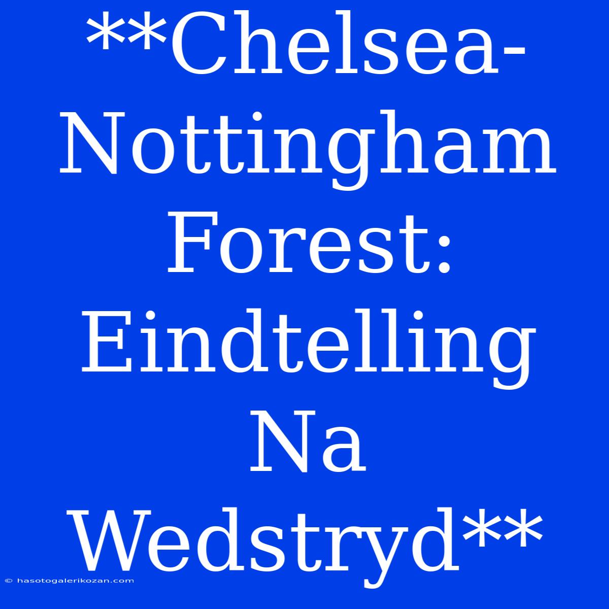 **Chelsea-Nottingham Forest: Eindtelling Na Wedstryd**