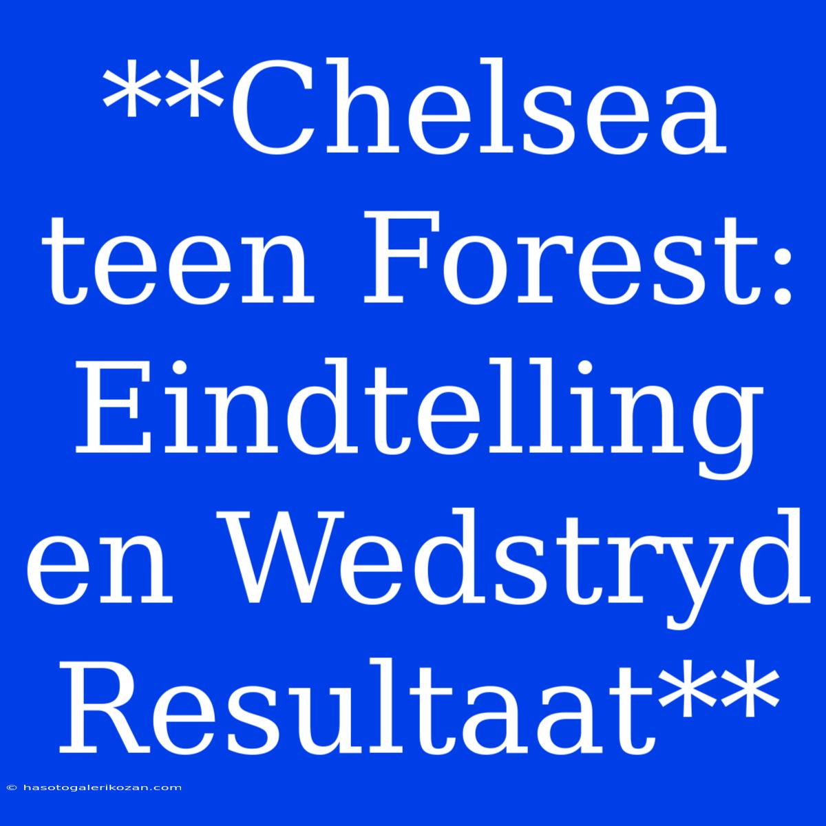 **Chelsea Teen Forest: Eindtelling En Wedstryd Resultaat**