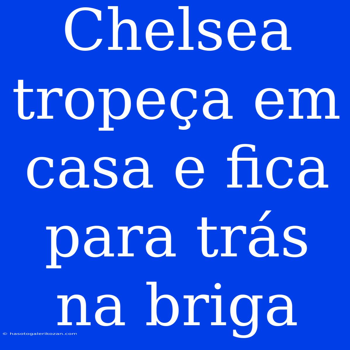 Chelsea Tropeça Em Casa E Fica Para Trás Na Briga