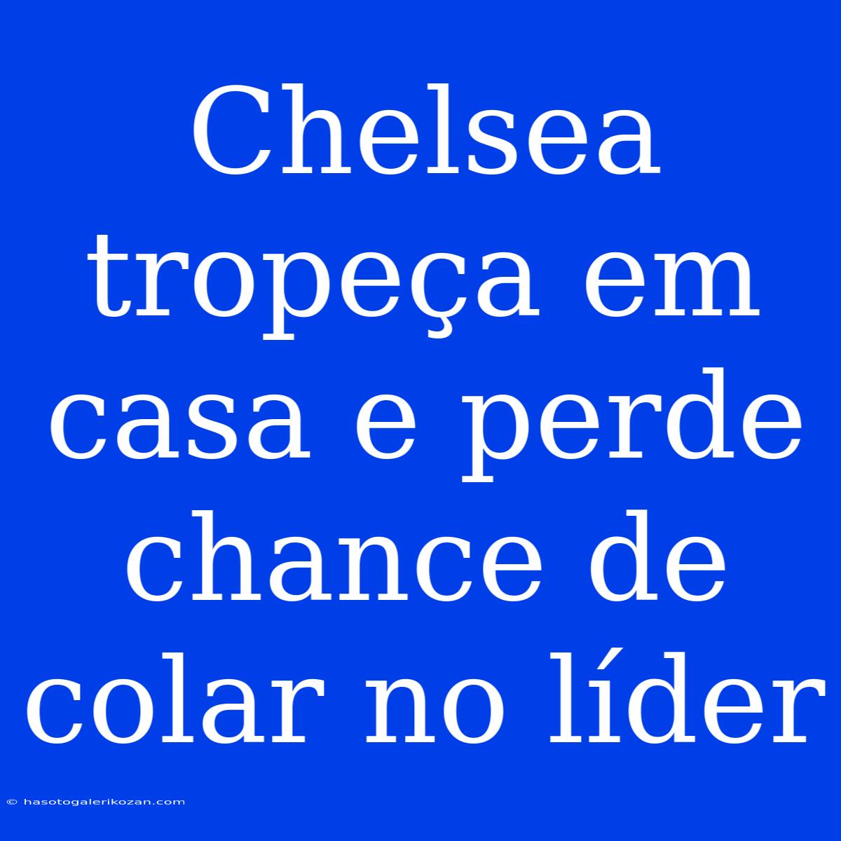 Chelsea Tropeça Em Casa E Perde Chance De Colar No Líder