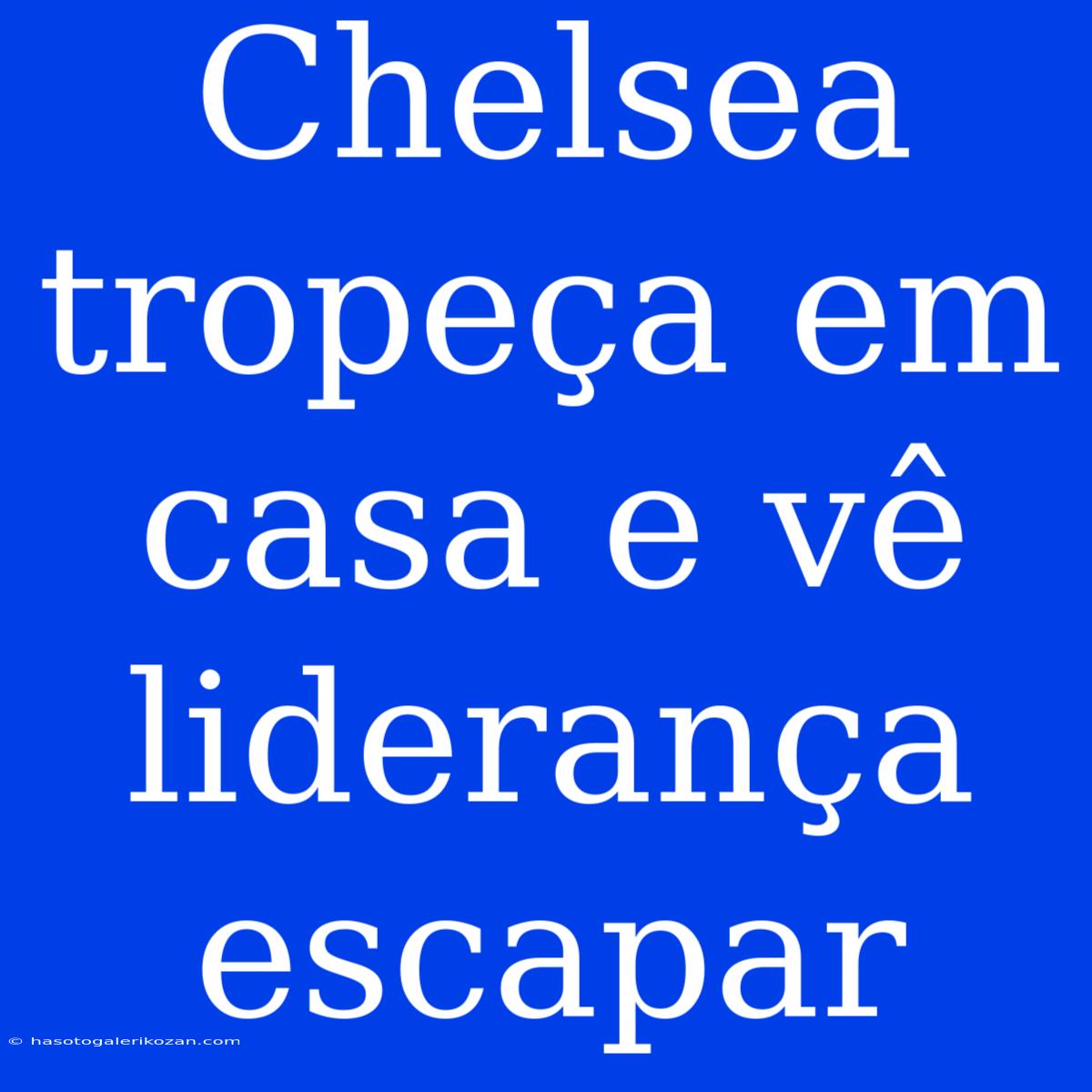 Chelsea Tropeça Em Casa E Vê Liderança Escapar