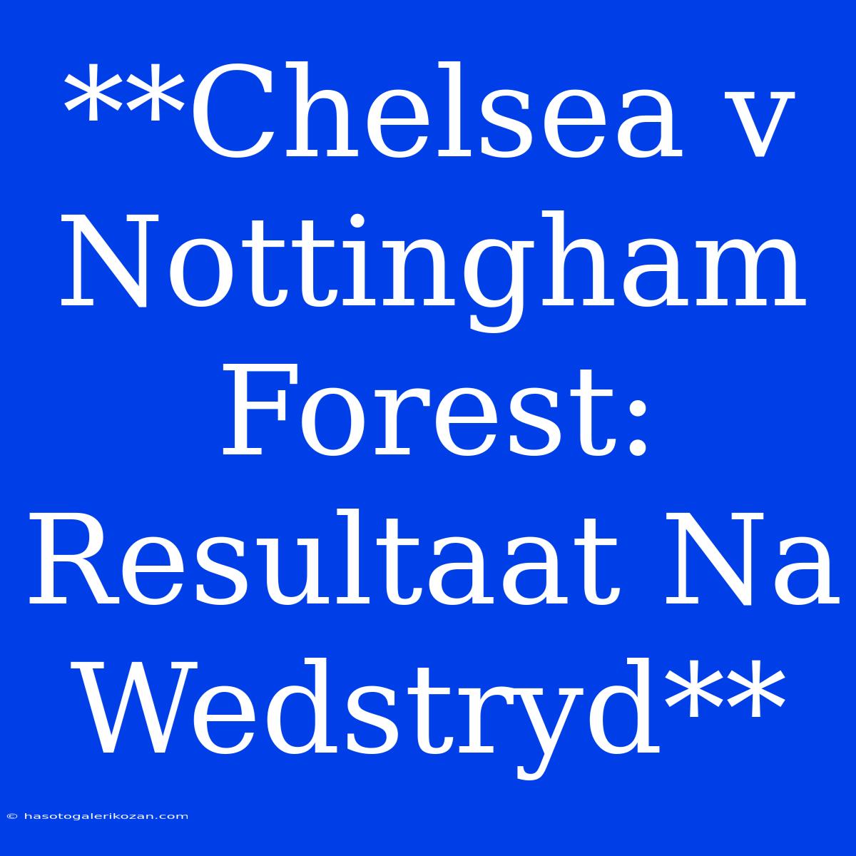 **Chelsea V Nottingham Forest: Resultaat Na Wedstryd**