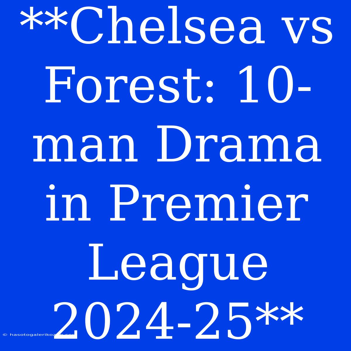 **Chelsea Vs Forest: 10-man Drama In Premier League 2024-25** 