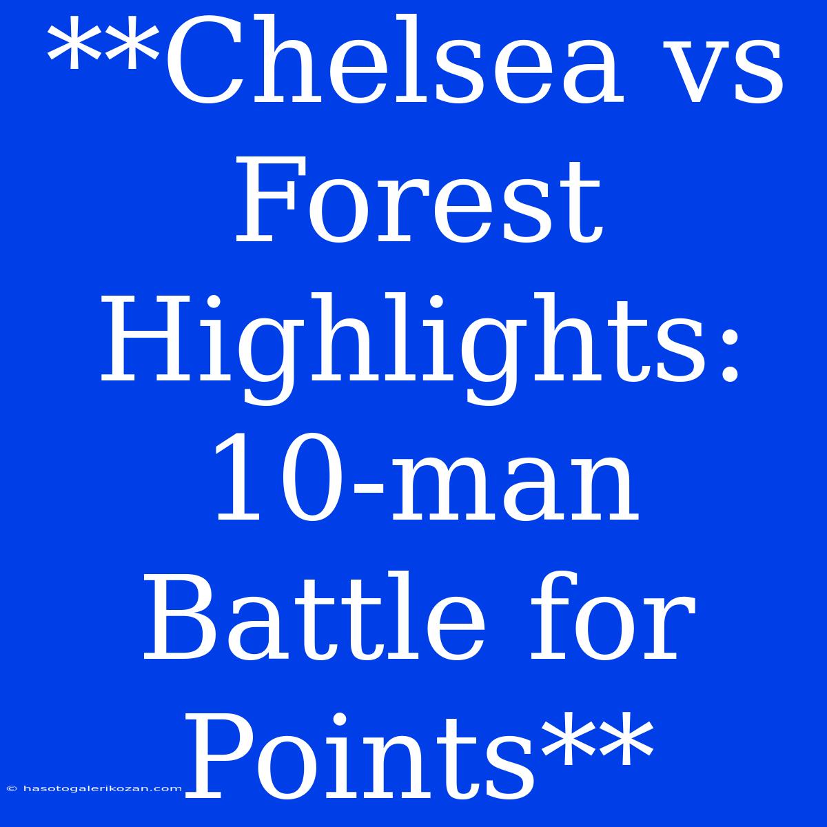 **Chelsea Vs Forest Highlights: 10-man Battle For Points**