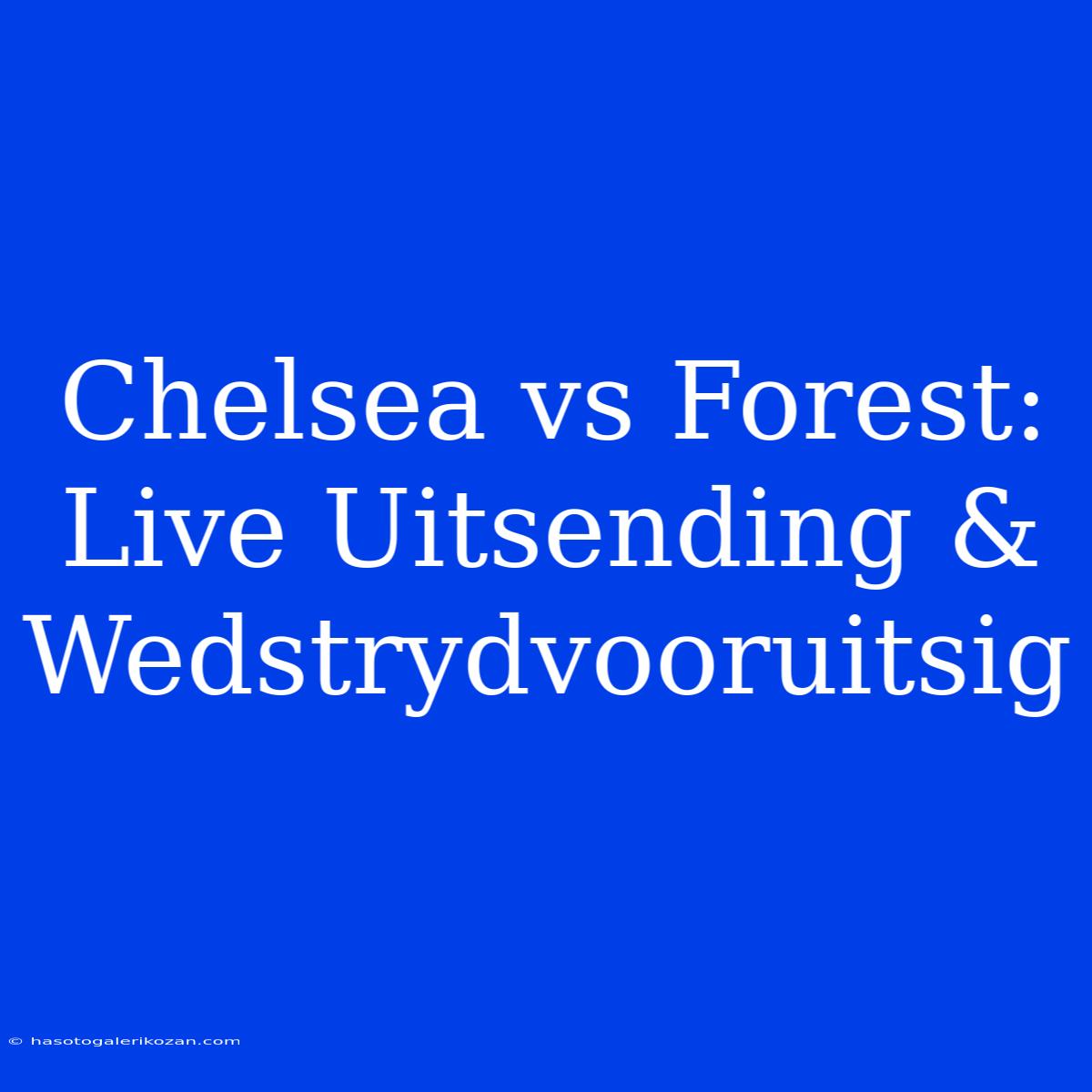 Chelsea Vs Forest: Live Uitsending & Wedstrydvooruitsig