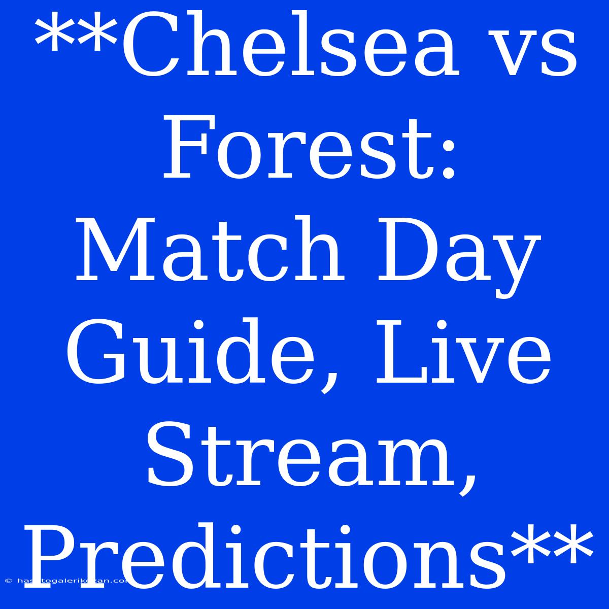 **Chelsea Vs Forest: Match Day Guide, Live Stream, Predictions** 