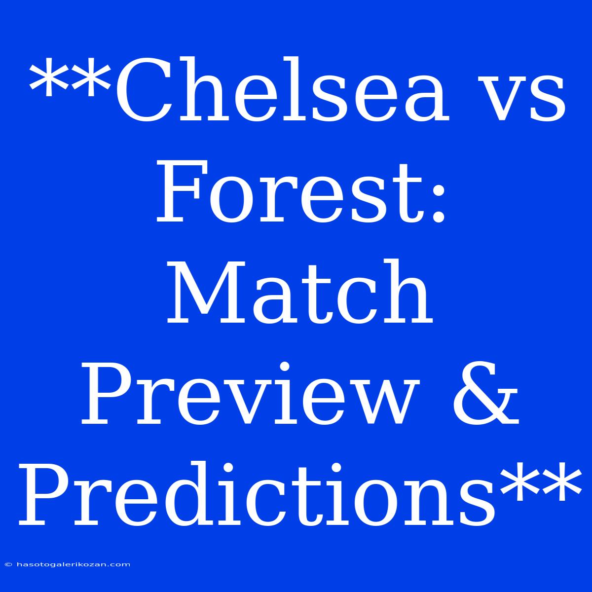 **Chelsea Vs Forest: Match Preview & Predictions**