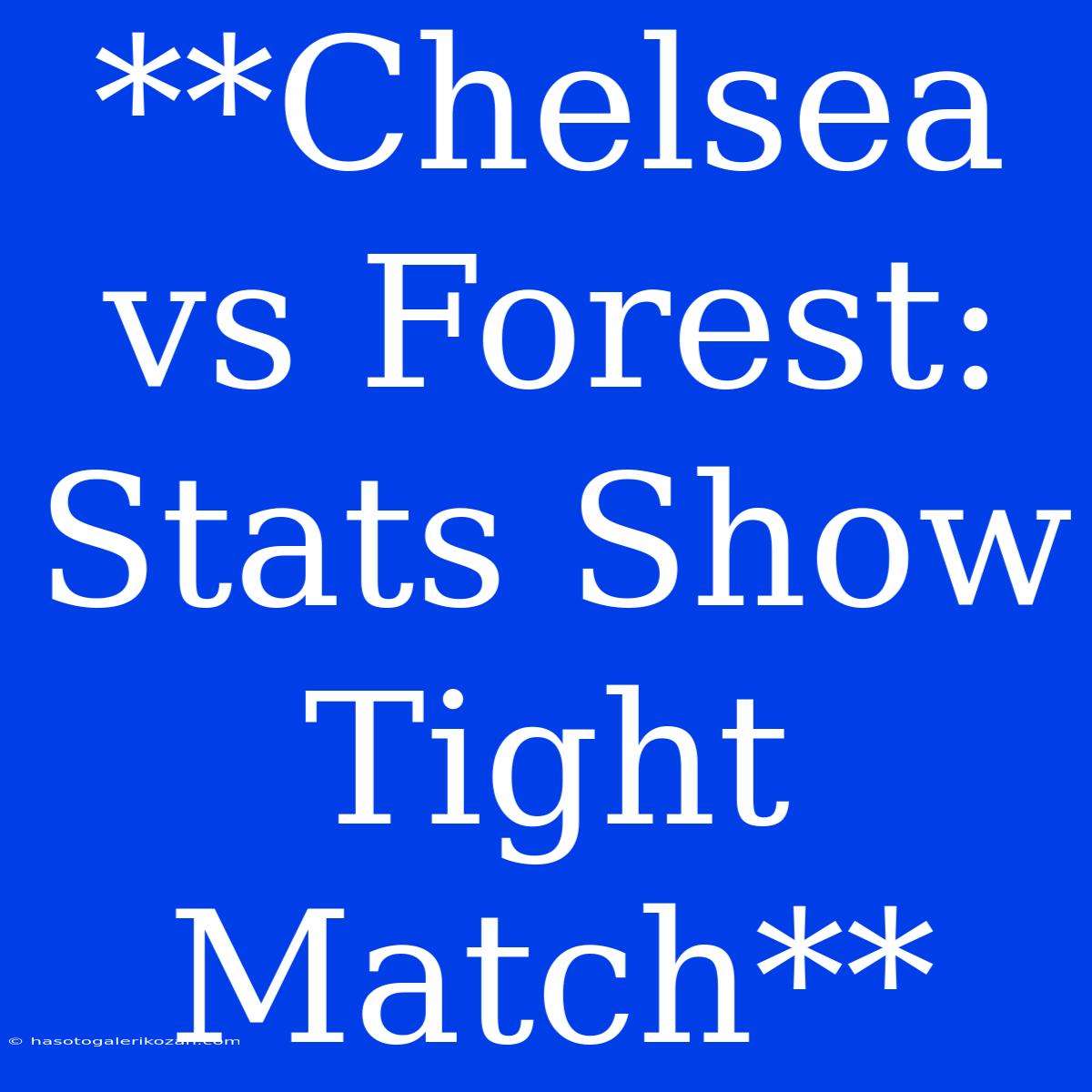 **Chelsea Vs Forest: Stats Show Tight Match**