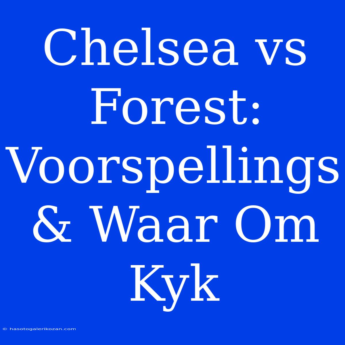 Chelsea Vs Forest: Voorspellings & Waar Om Kyk