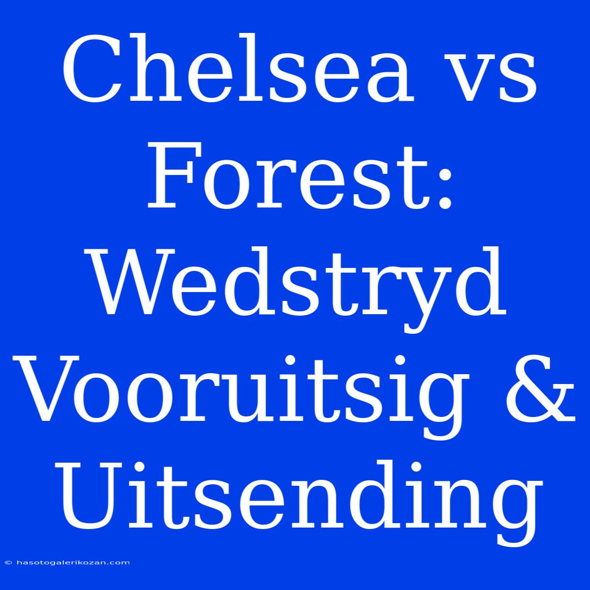 Chelsea Vs Forest: Wedstryd Vooruitsig & Uitsending