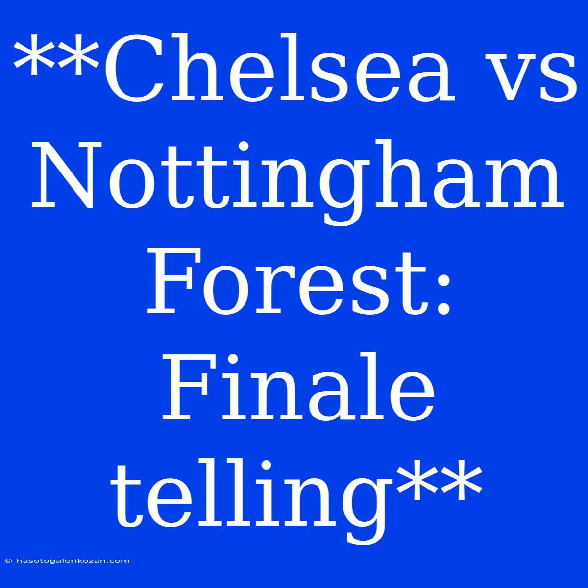 **Chelsea Vs Nottingham Forest: Finale Telling**