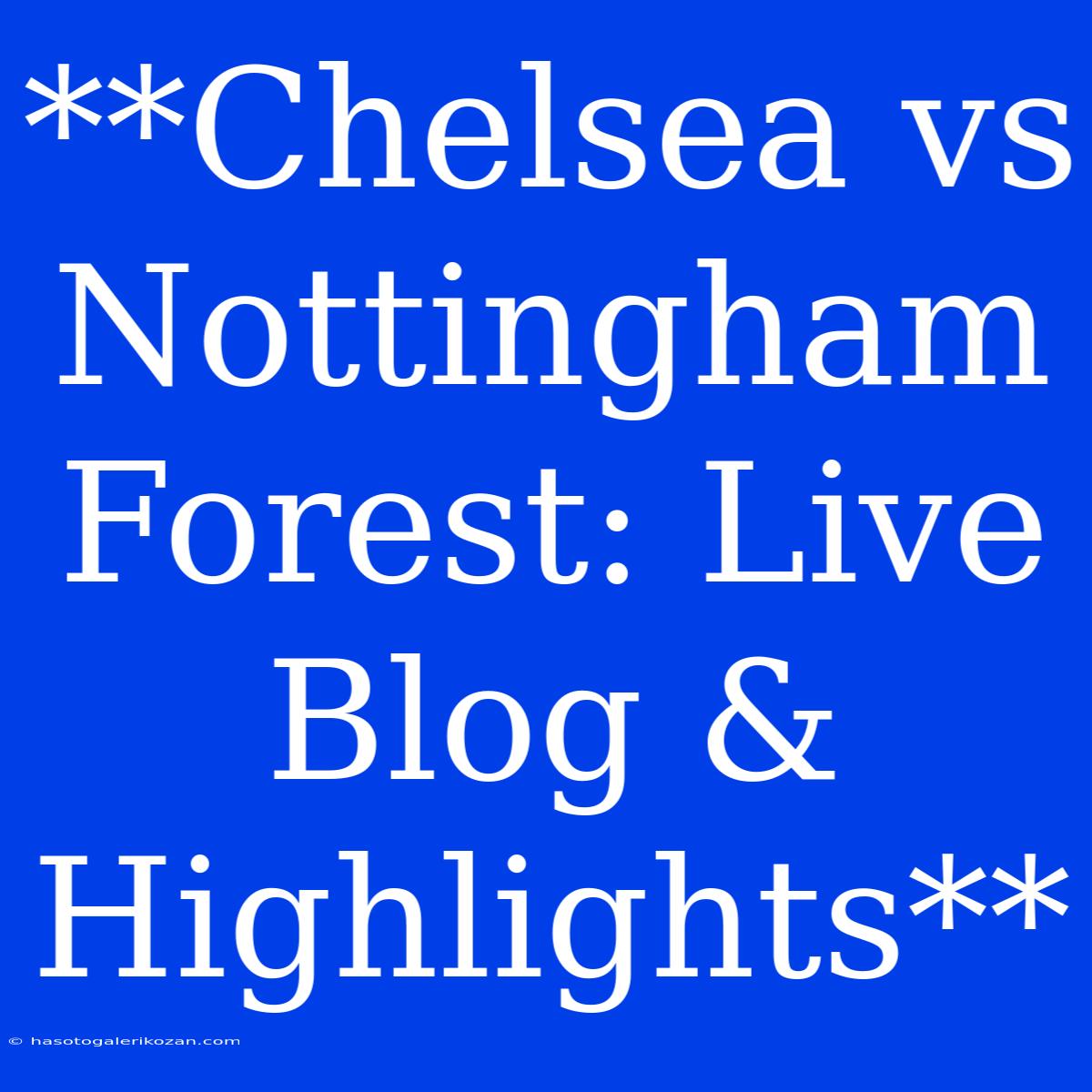 **Chelsea Vs Nottingham Forest: Live Blog & Highlights**