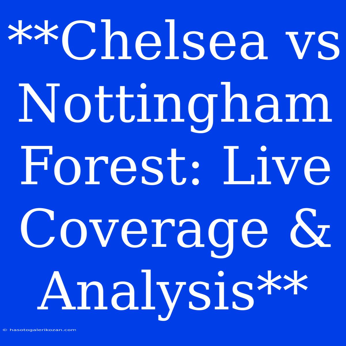 **Chelsea Vs Nottingham Forest: Live Coverage & Analysis** 