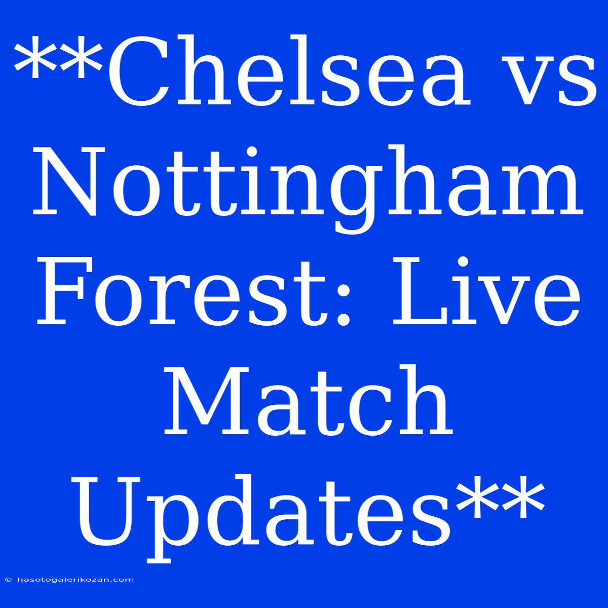 **Chelsea Vs Nottingham Forest: Live Match Updates**