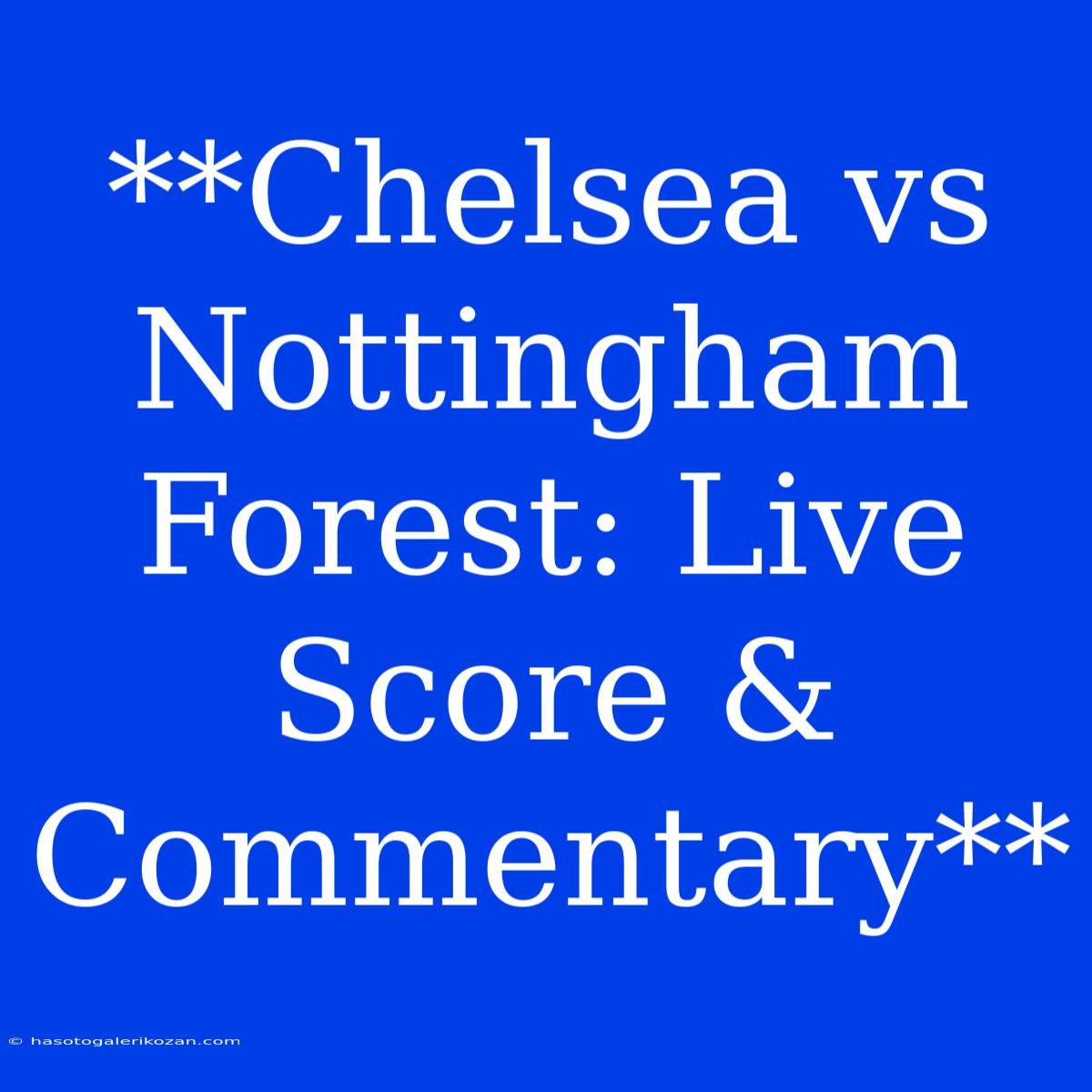 **Chelsea Vs Nottingham Forest: Live Score & Commentary**