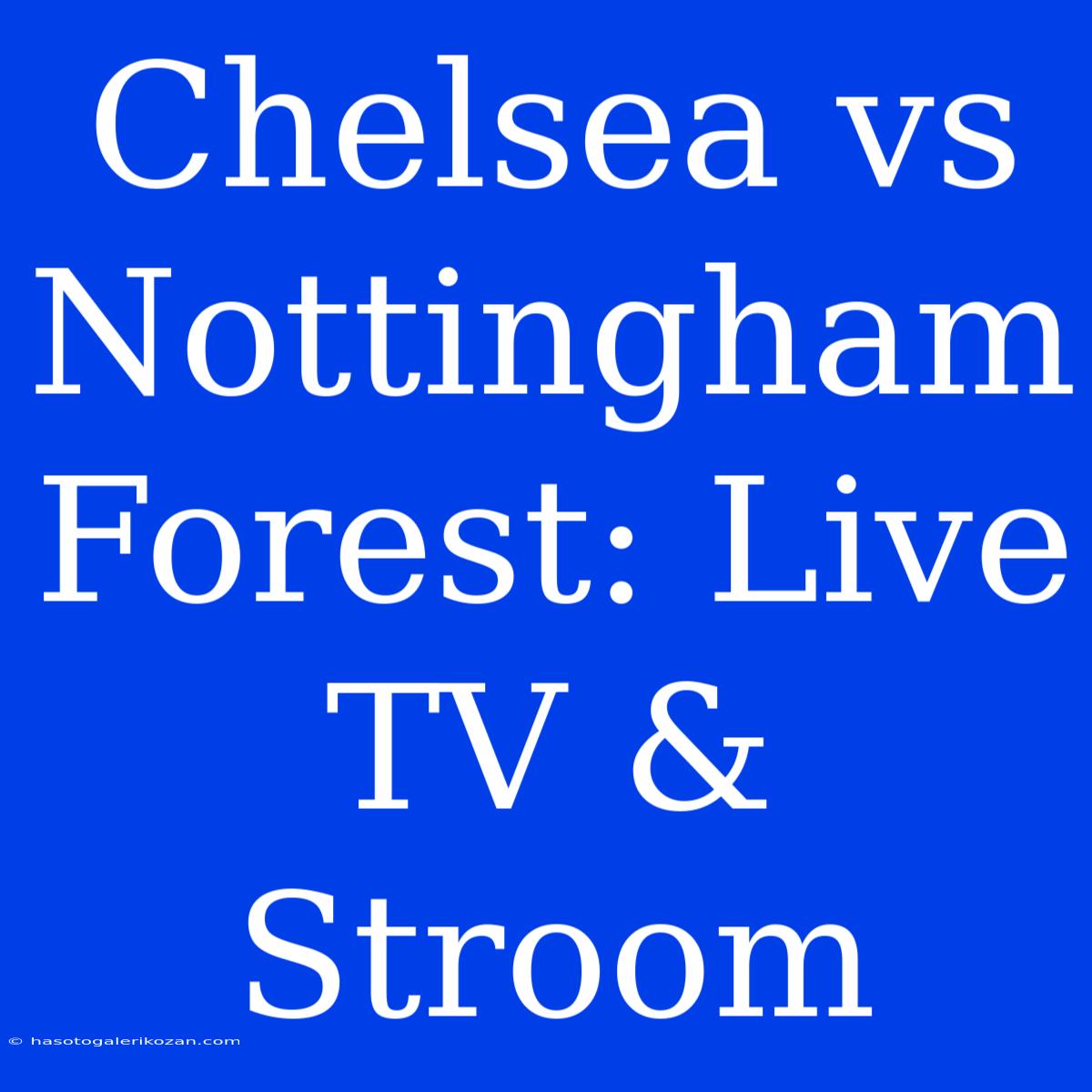 Chelsea Vs Nottingham Forest: Live TV & Stroom