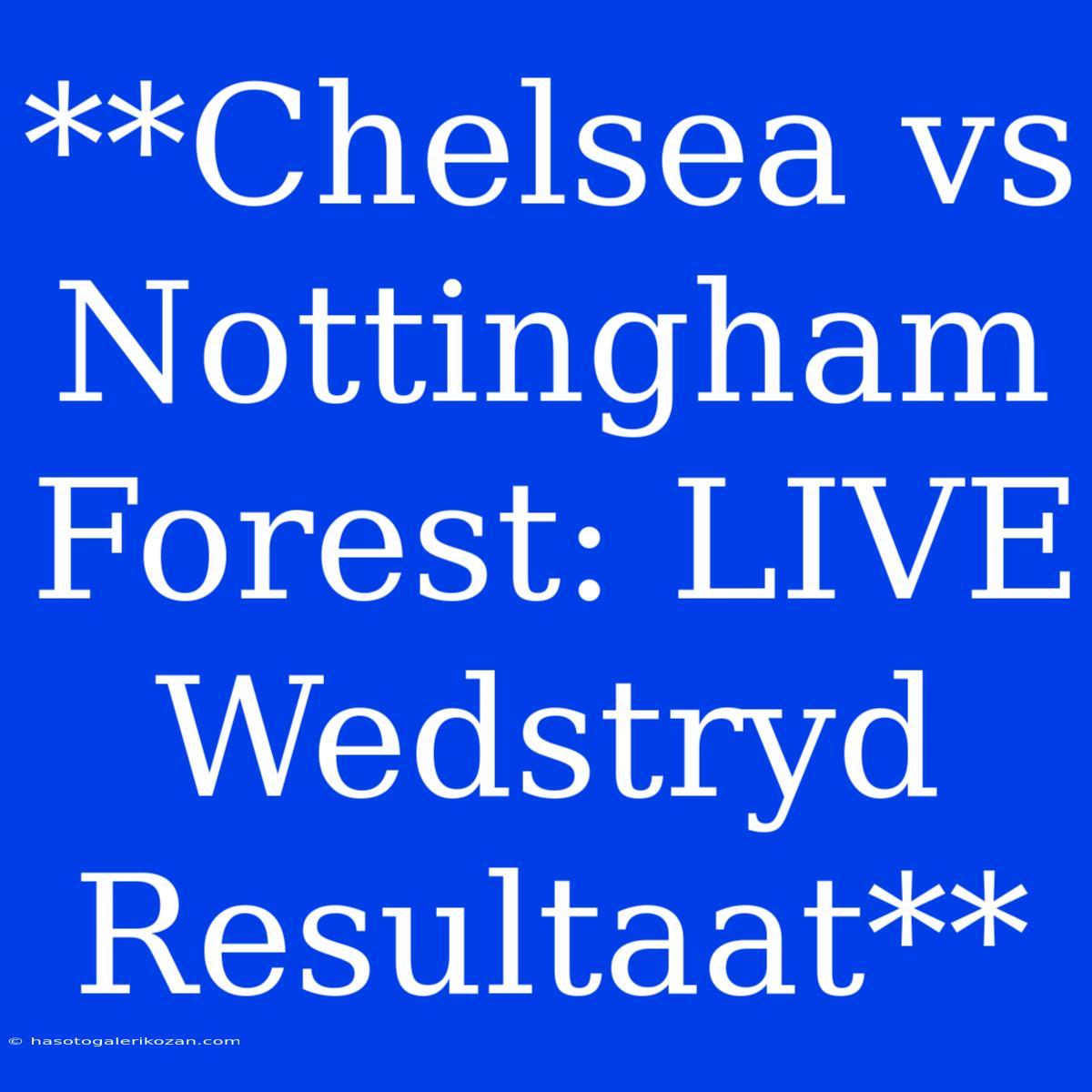 **Chelsea Vs Nottingham Forest: LIVE Wedstryd Resultaat**