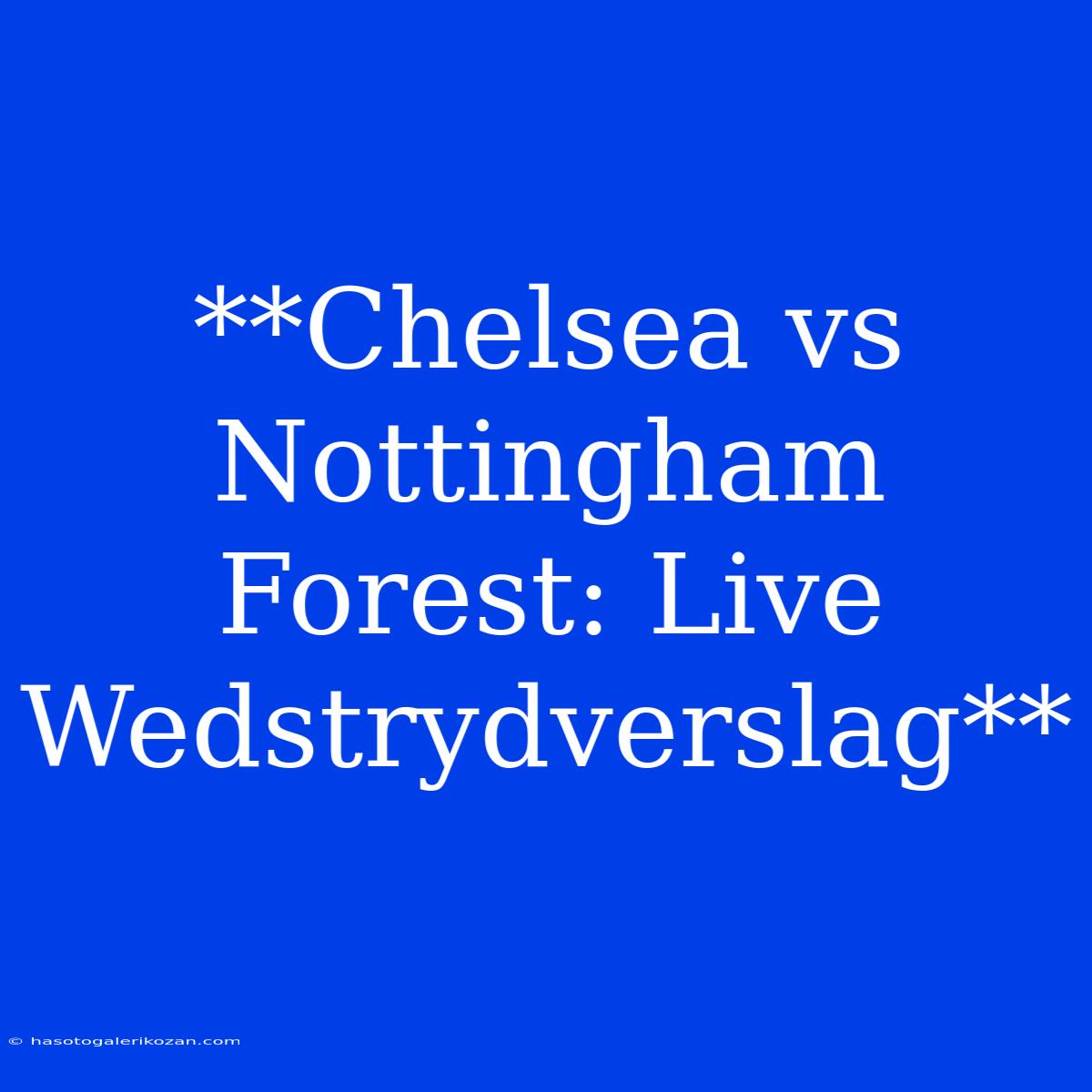 **Chelsea Vs Nottingham Forest: Live Wedstrydverslag**