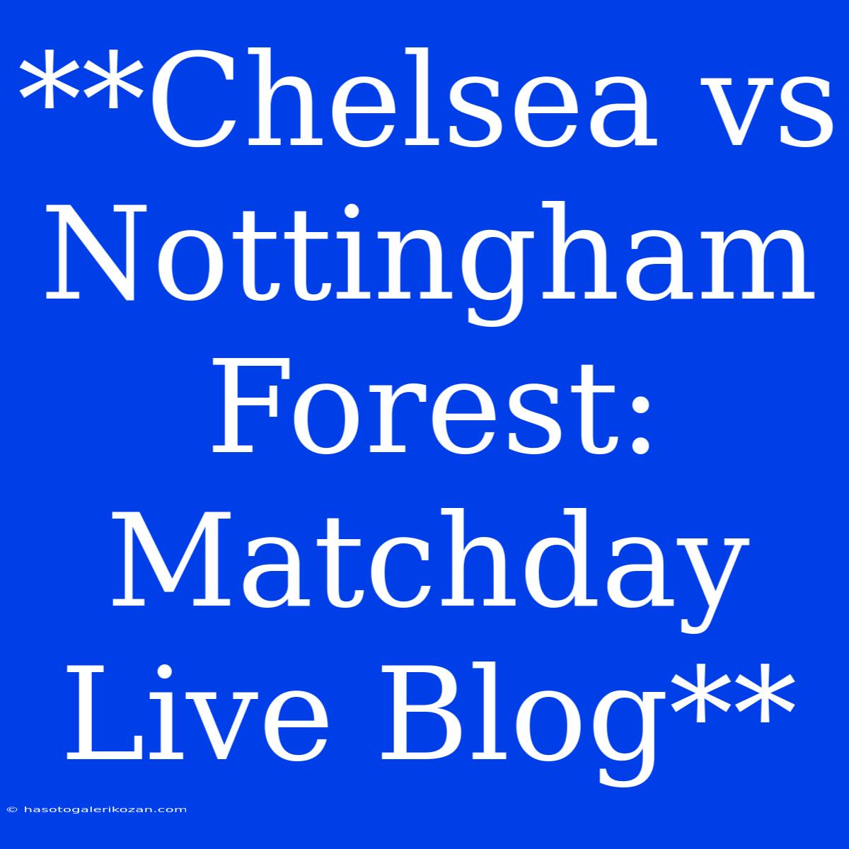 **Chelsea Vs Nottingham Forest: Matchday Live Blog**