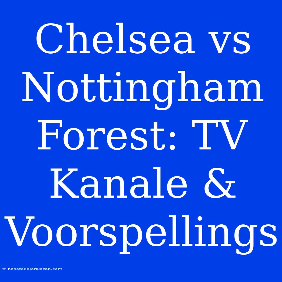 Chelsea Vs Nottingham Forest: TV Kanale & Voorspellings