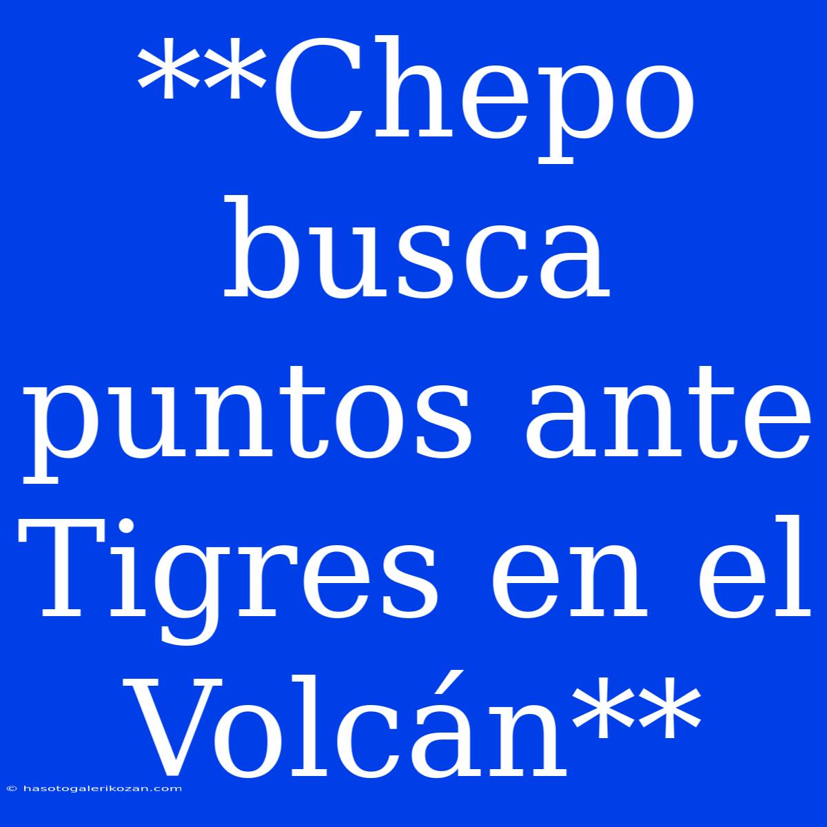 **Chepo Busca Puntos Ante Tigres En El Volcán**