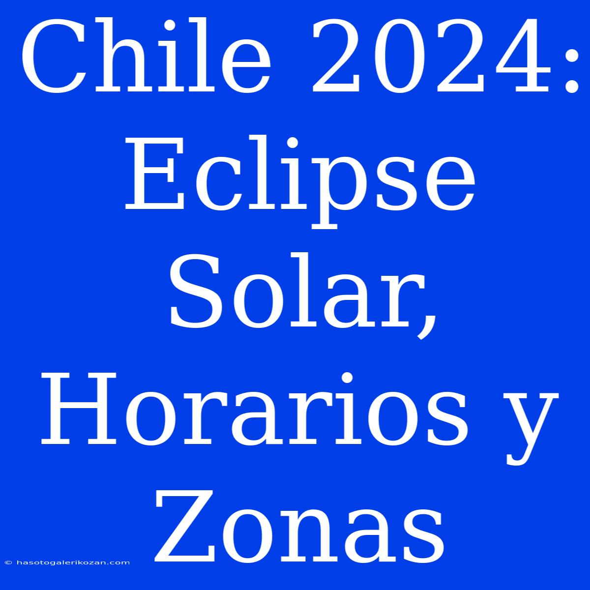 Chile 2024: Eclipse Solar, Horarios Y Zonas