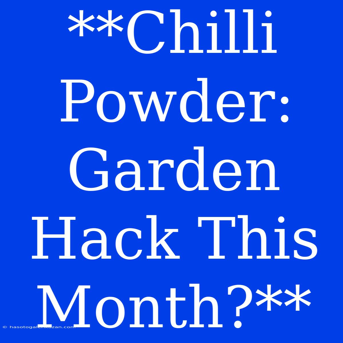 **Chilli Powder: Garden Hack This Month?**