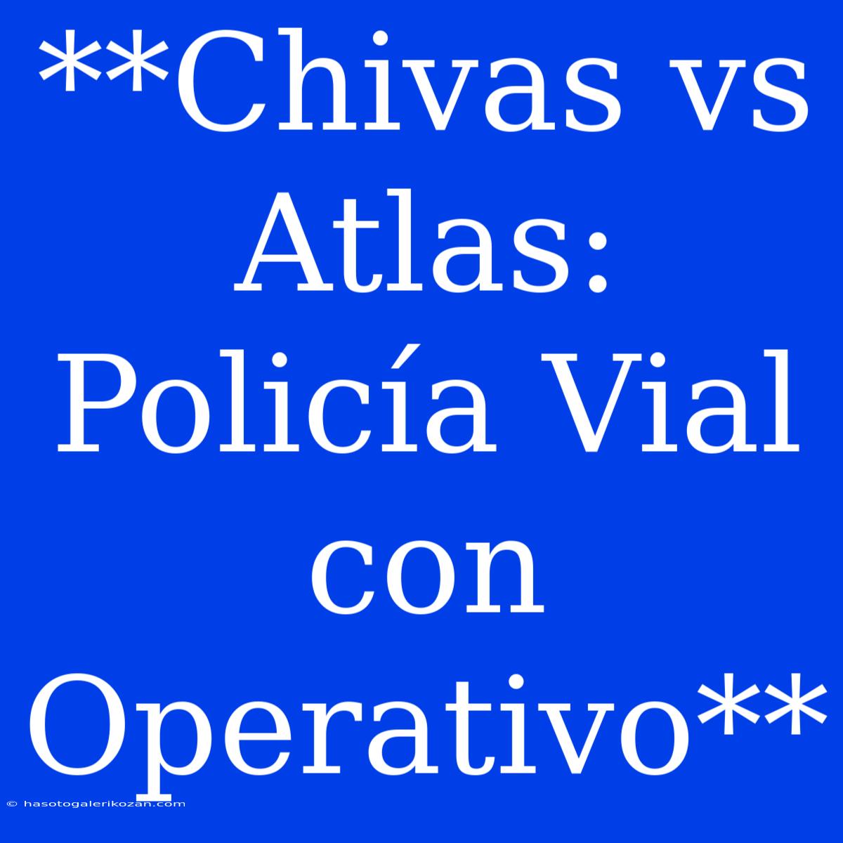 **Chivas Vs Atlas: Policía Vial Con Operativo**