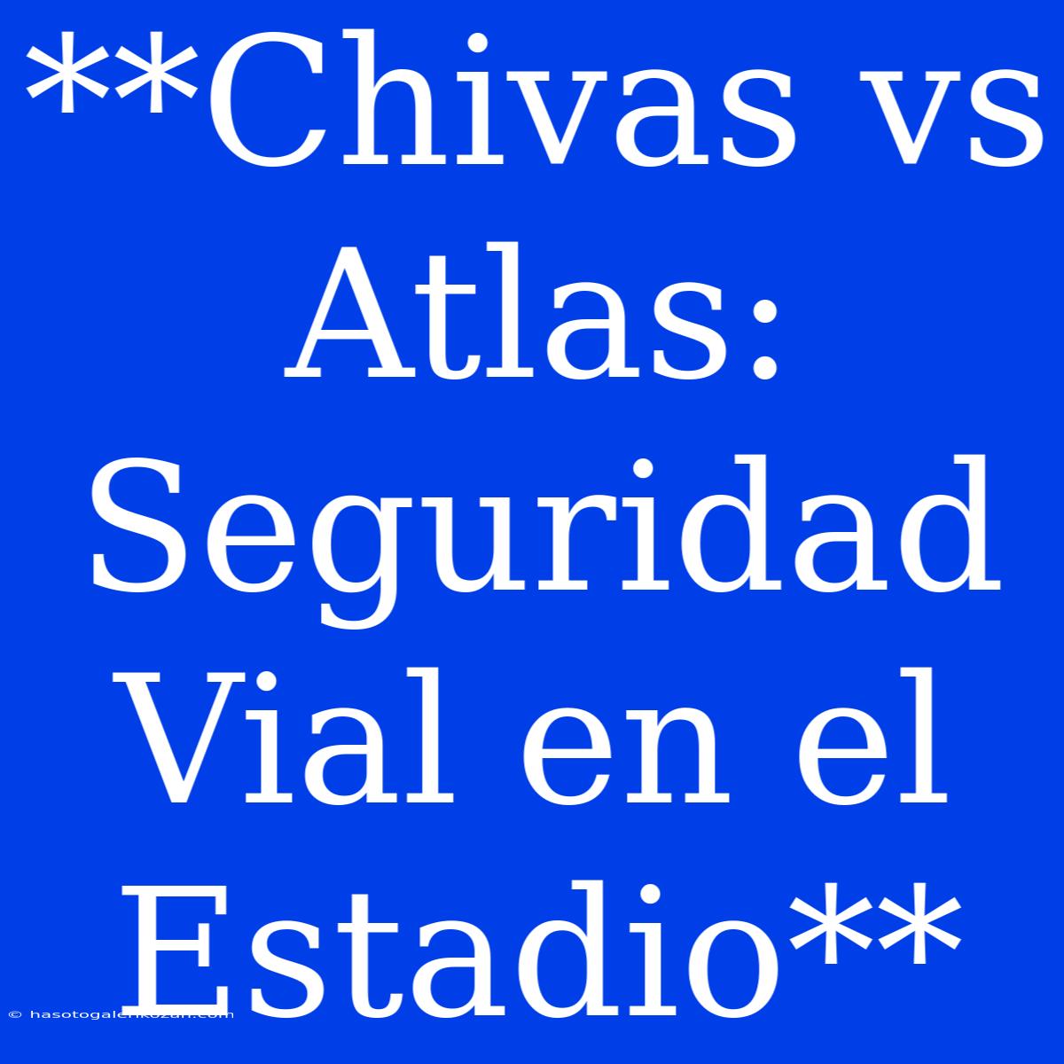 **Chivas Vs Atlas: Seguridad Vial En El Estadio**