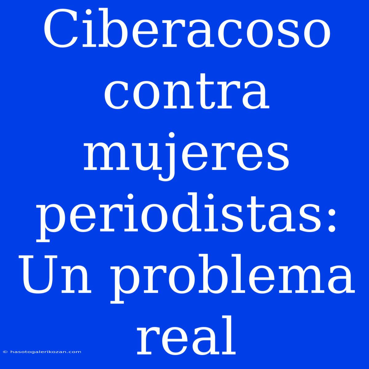 Ciberacoso Contra Mujeres Periodistas: Un Problema Real