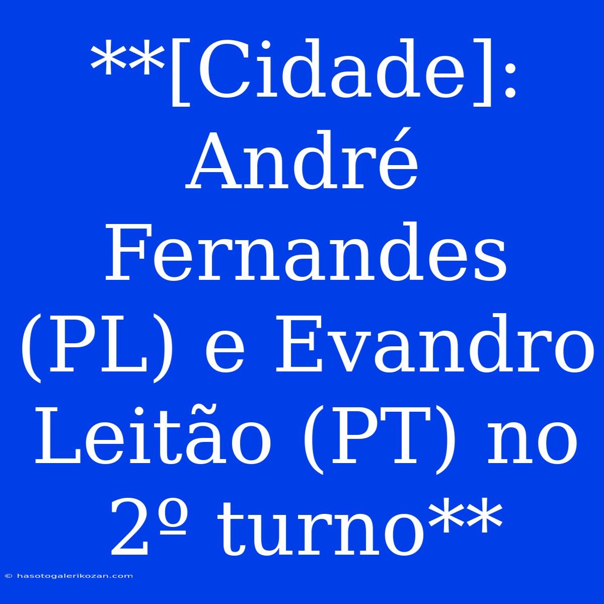 **[Cidade]: André Fernandes (PL) E Evandro Leitão (PT) No 2º Turno**