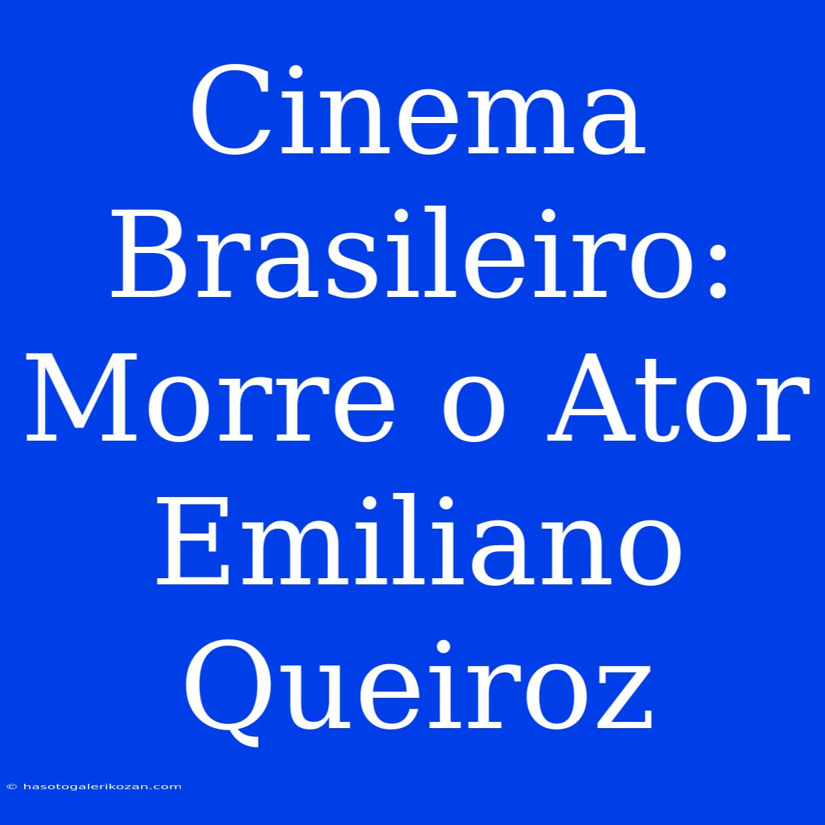 Cinema Brasileiro: Morre O Ator Emiliano Queiroz