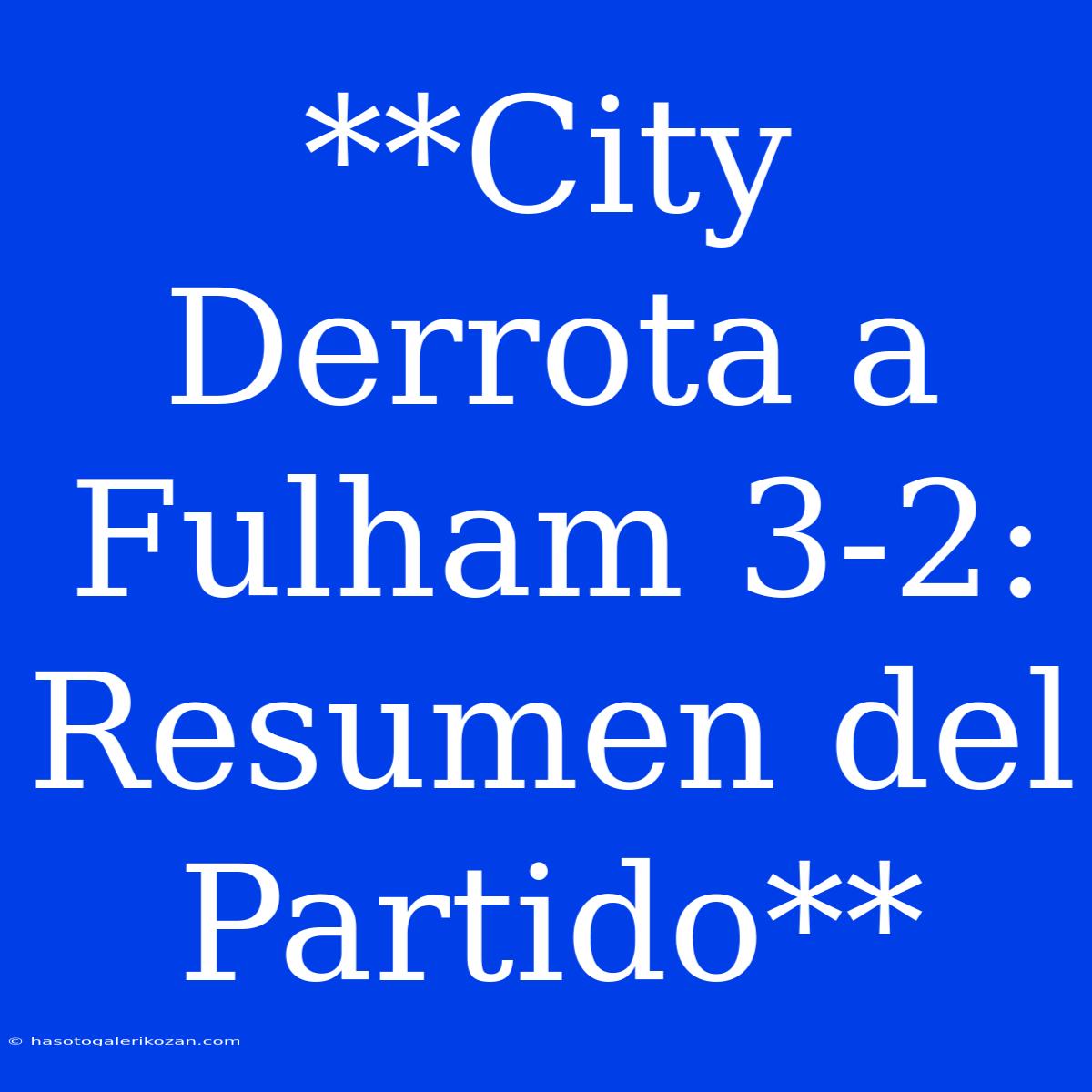 **City Derrota A Fulham 3-2: Resumen Del Partido**