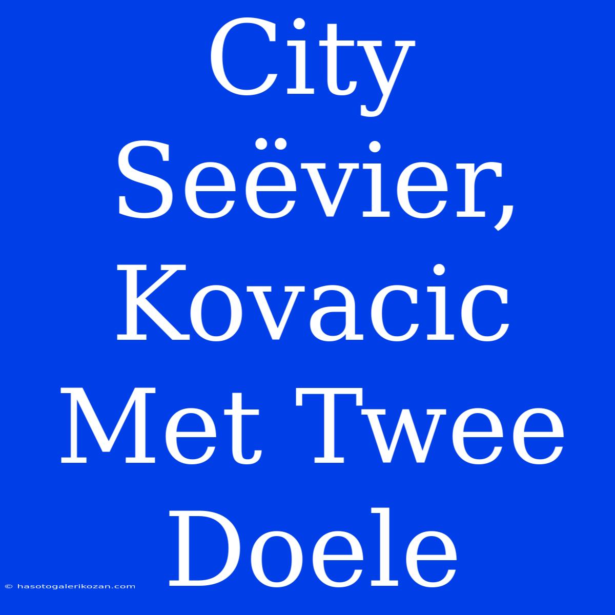 City Seëvier, Kovacic Met Twee Doele