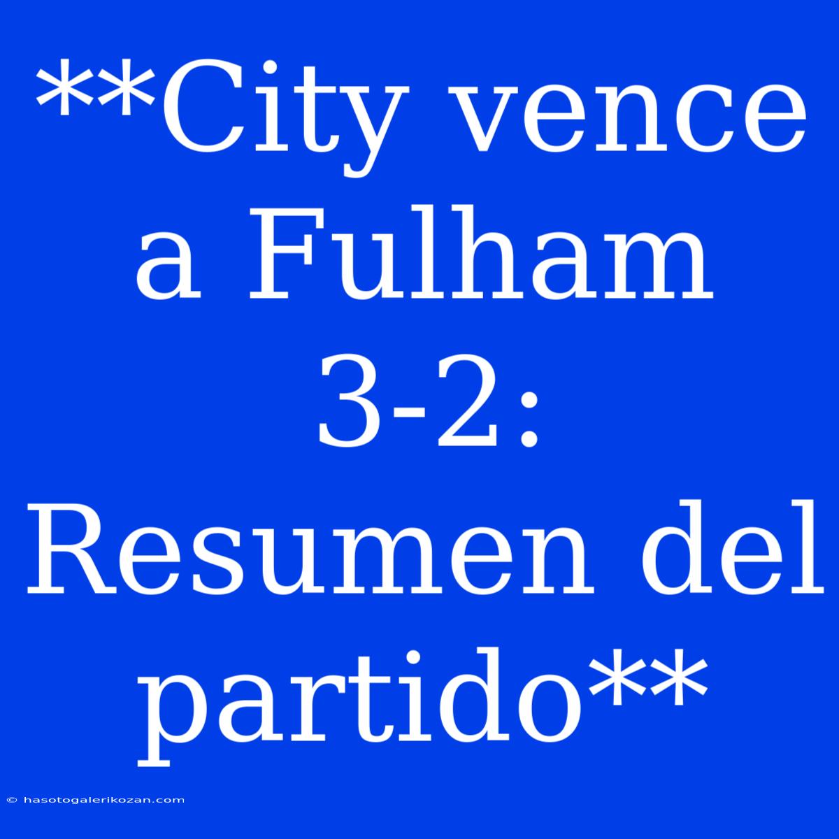 **City Vence A Fulham 3-2: Resumen Del Partido**