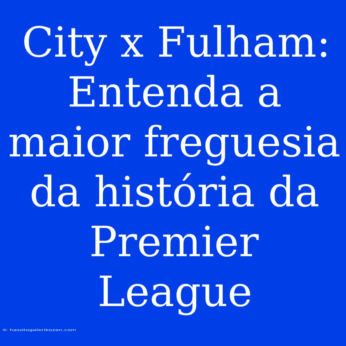 City X Fulham: Entenda A Maior Freguesia Da História Da Premier League