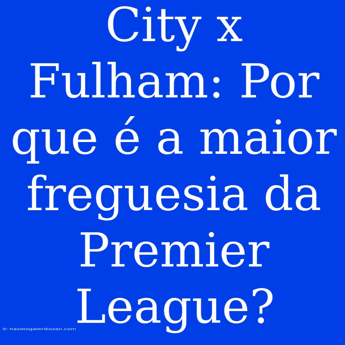 City X Fulham: Por Que É A Maior Freguesia Da Premier League?