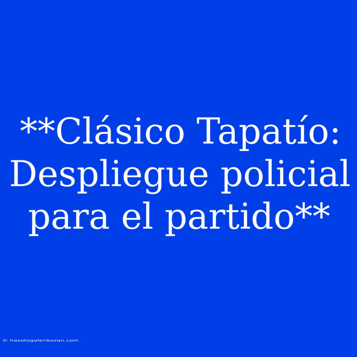 **Clásico Tapatío: Despliegue Policial Para El Partido**