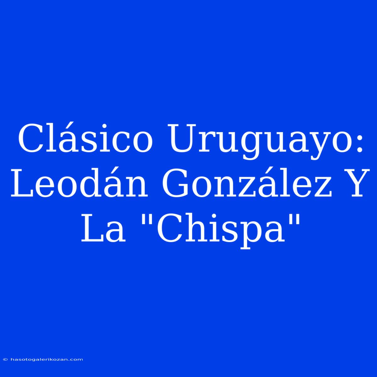 Clásico Uruguayo: Leodán González Y La 