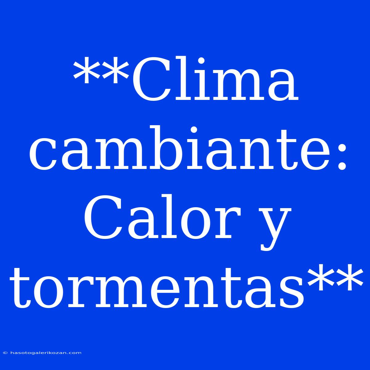 **Clima Cambiante: Calor Y Tormentas**