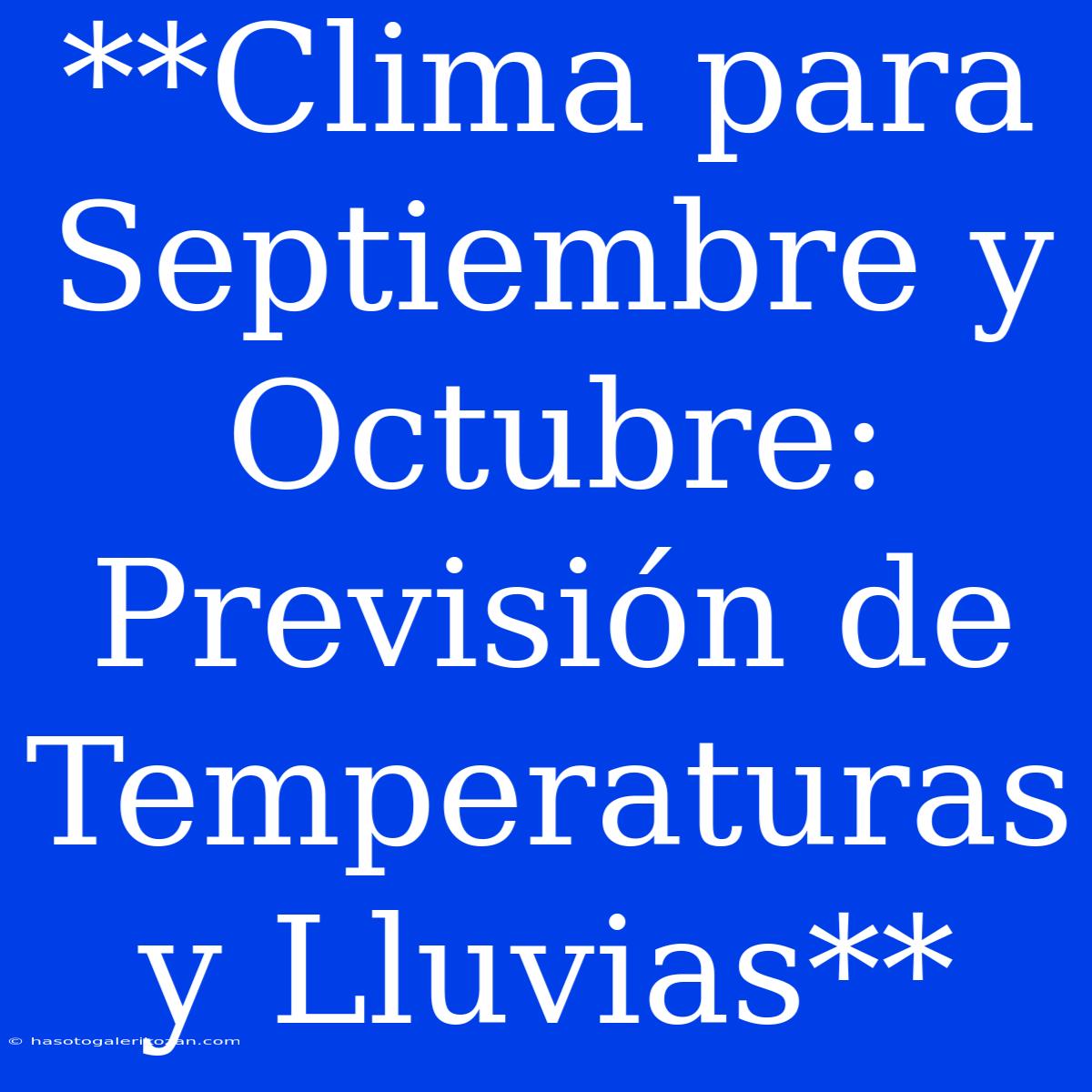 **Clima Para Septiembre Y Octubre: Previsión De Temperaturas Y Lluvias**