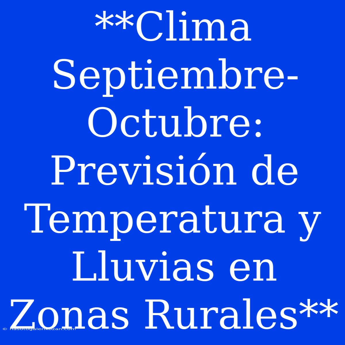 **Clima Septiembre-Octubre: Previsión De Temperatura Y Lluvias En Zonas Rurales** 