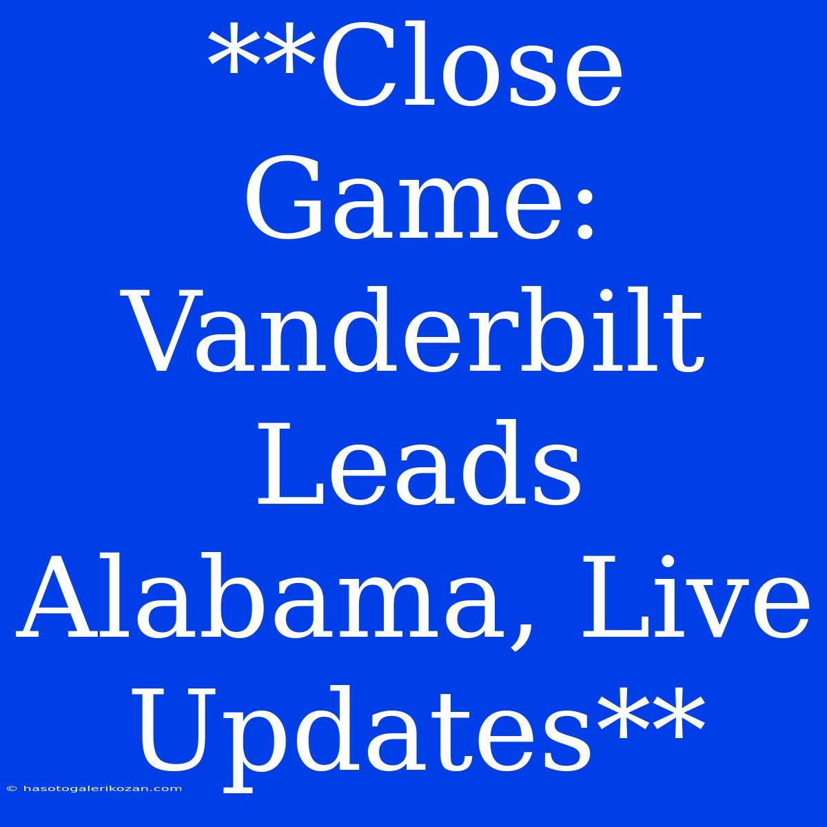 **Close Game: Vanderbilt Leads Alabama, Live Updates**