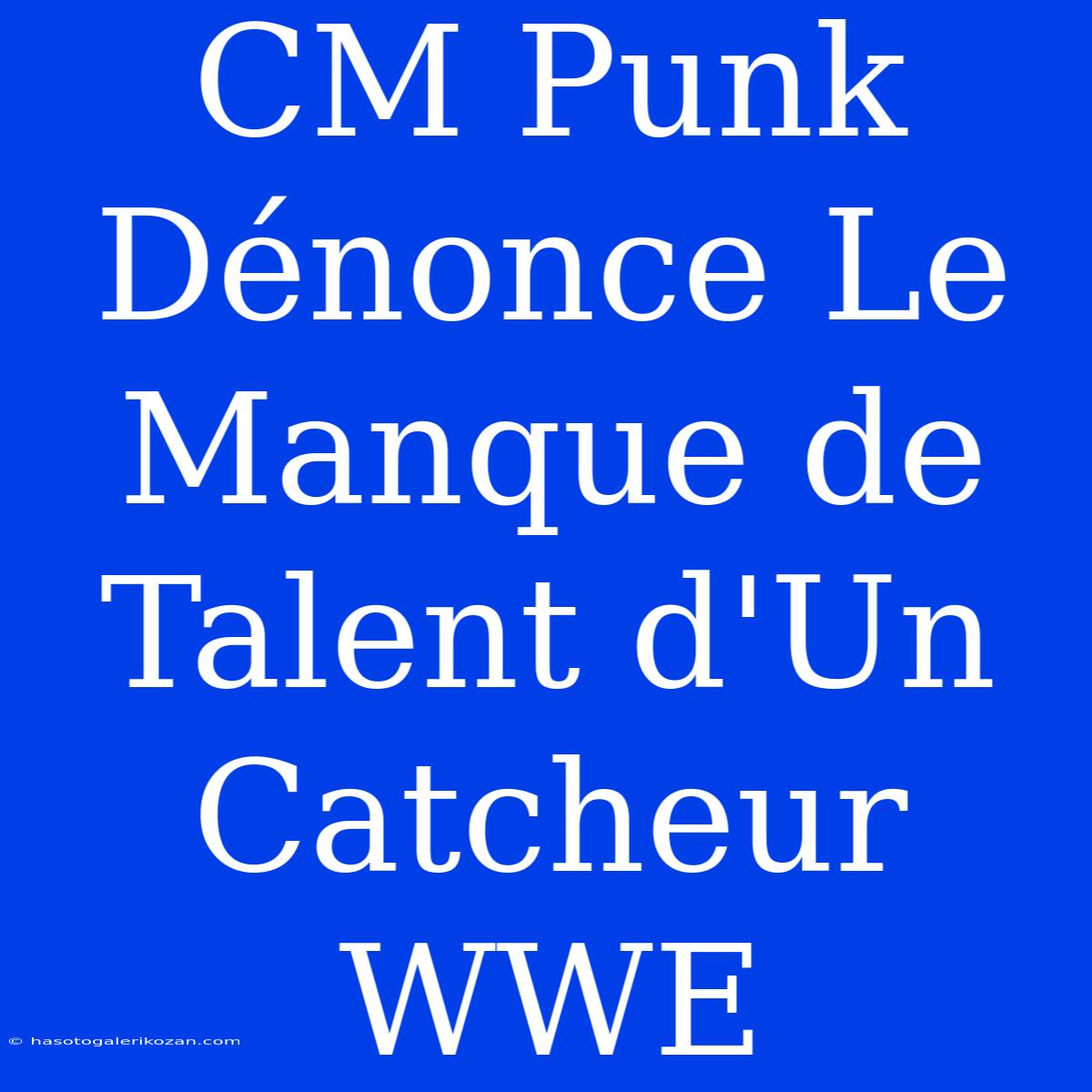 CM Punk Dénonce Le Manque De Talent D'Un Catcheur WWE